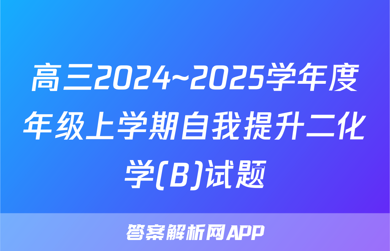 高三2024~2025学年度年级上学期自我提升二化学(B)试题