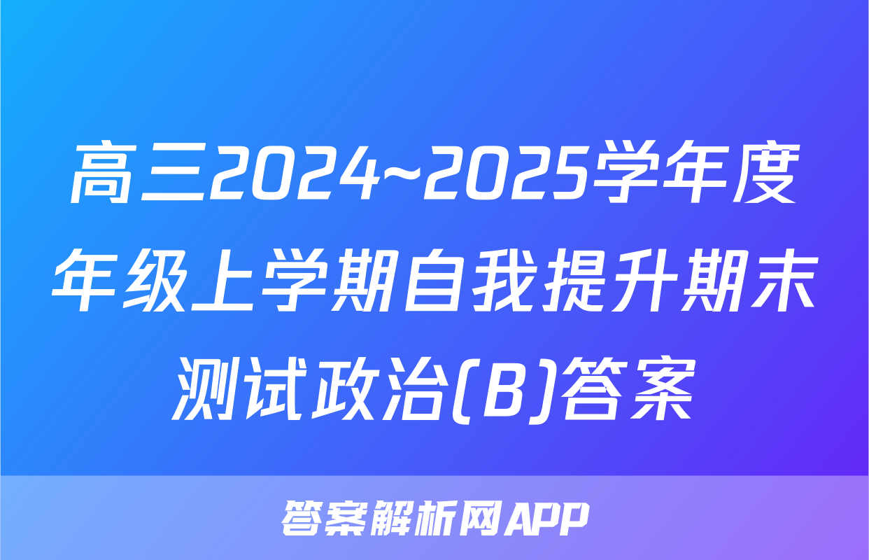 高三2024~2025学年度年级上学期自我提升期末测试政治(B)答案