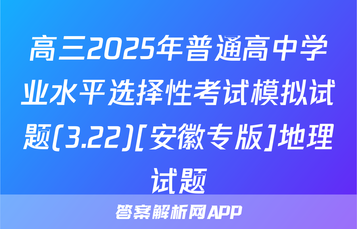 高三2025年普通高中学业水平选择性考试模拟试题(3.22)[安徽专版]地理试题
