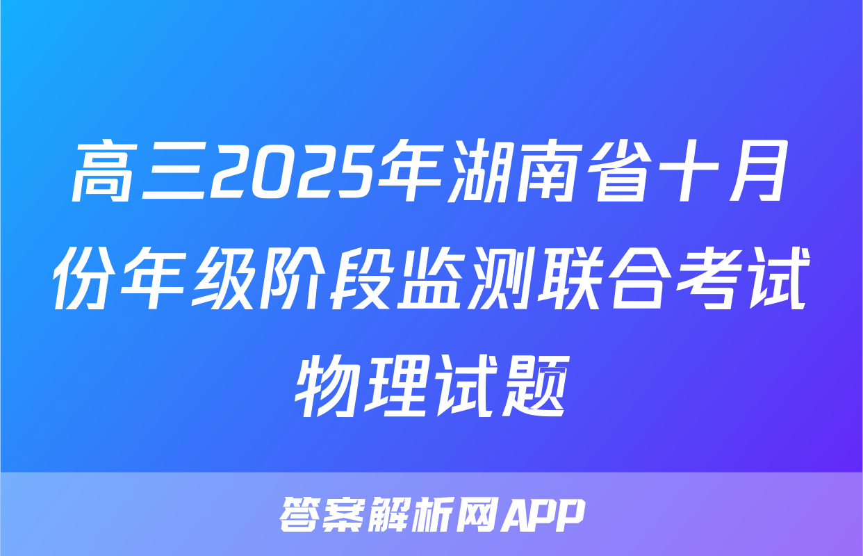 高三2025年湖南省十月份年级阶段监测联合考试物理试题