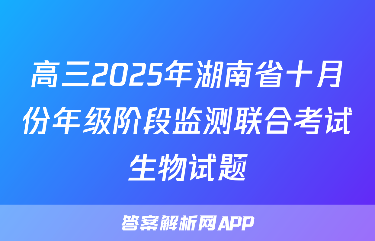 高三2025年湖南省十月份年级阶段监测联合考试生物试题