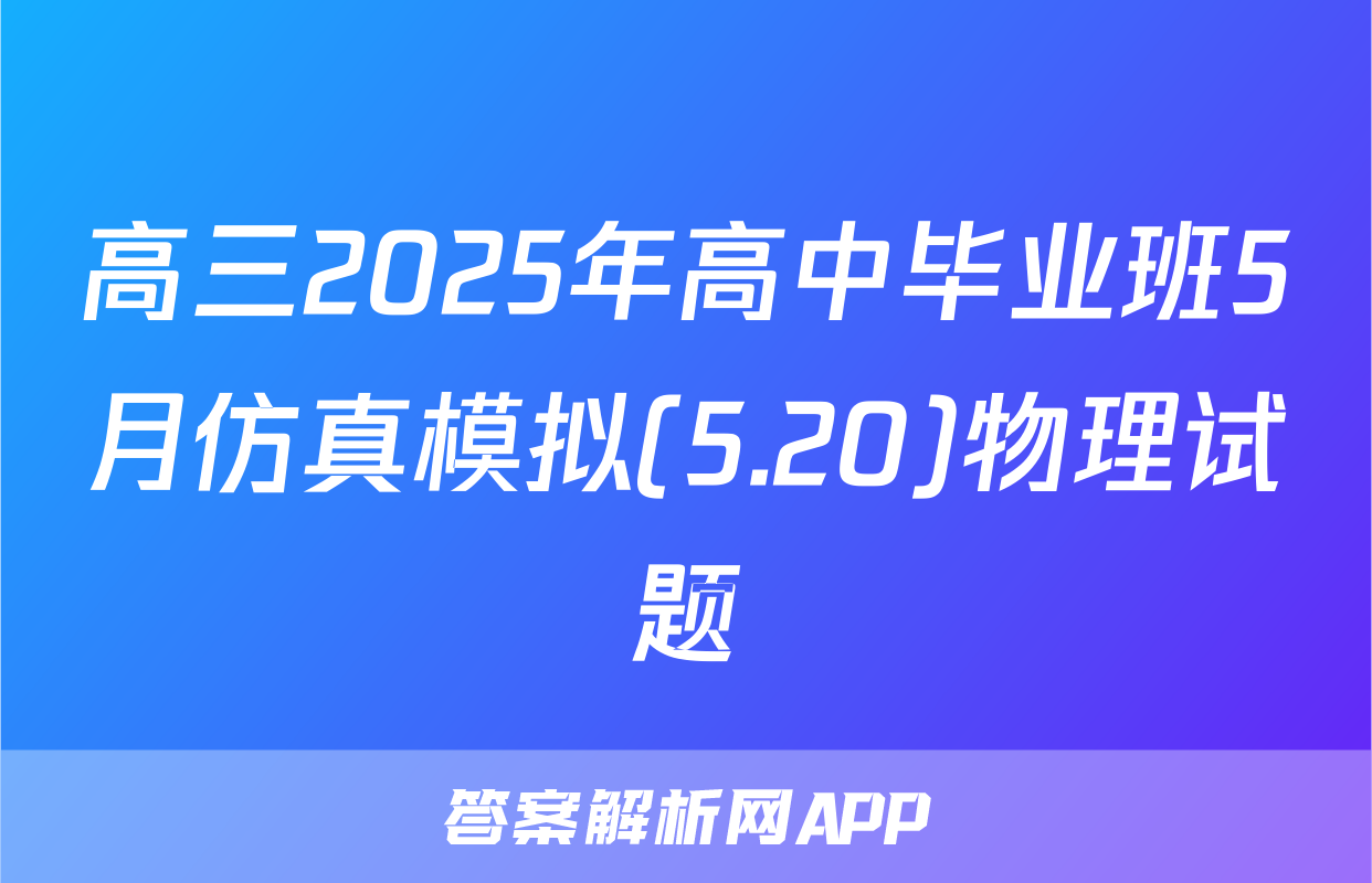高三2025年高中毕业班5月仿真模拟(5.20)物理试题