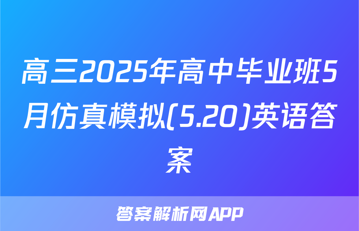 高三2025年高中毕业班5月仿真模拟(5.20)英语答案
