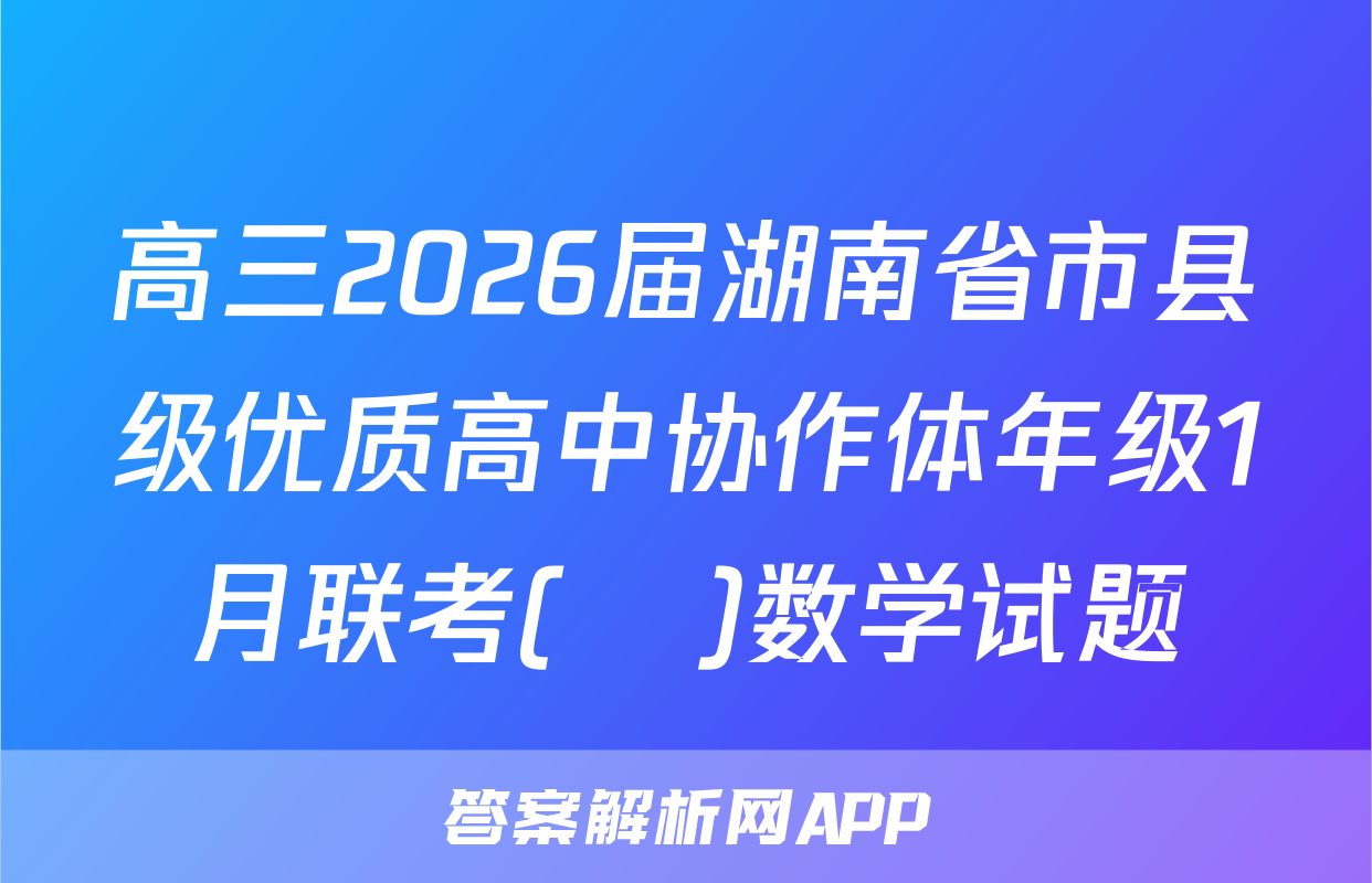 高三2026届湖南省市县级优质高中协作体年级1月联考(ο)数学试题