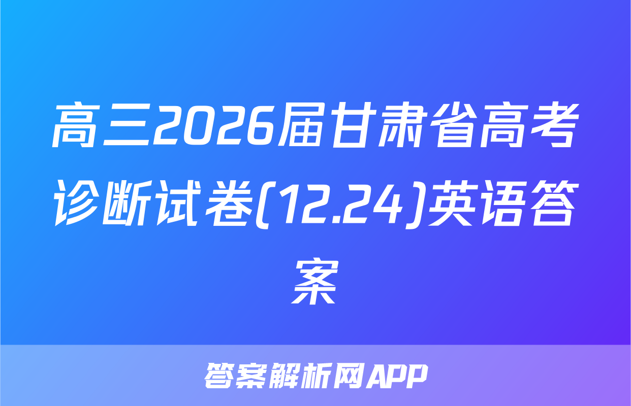 高三2026届甘肃省高考诊断试卷(12.24)英语答案