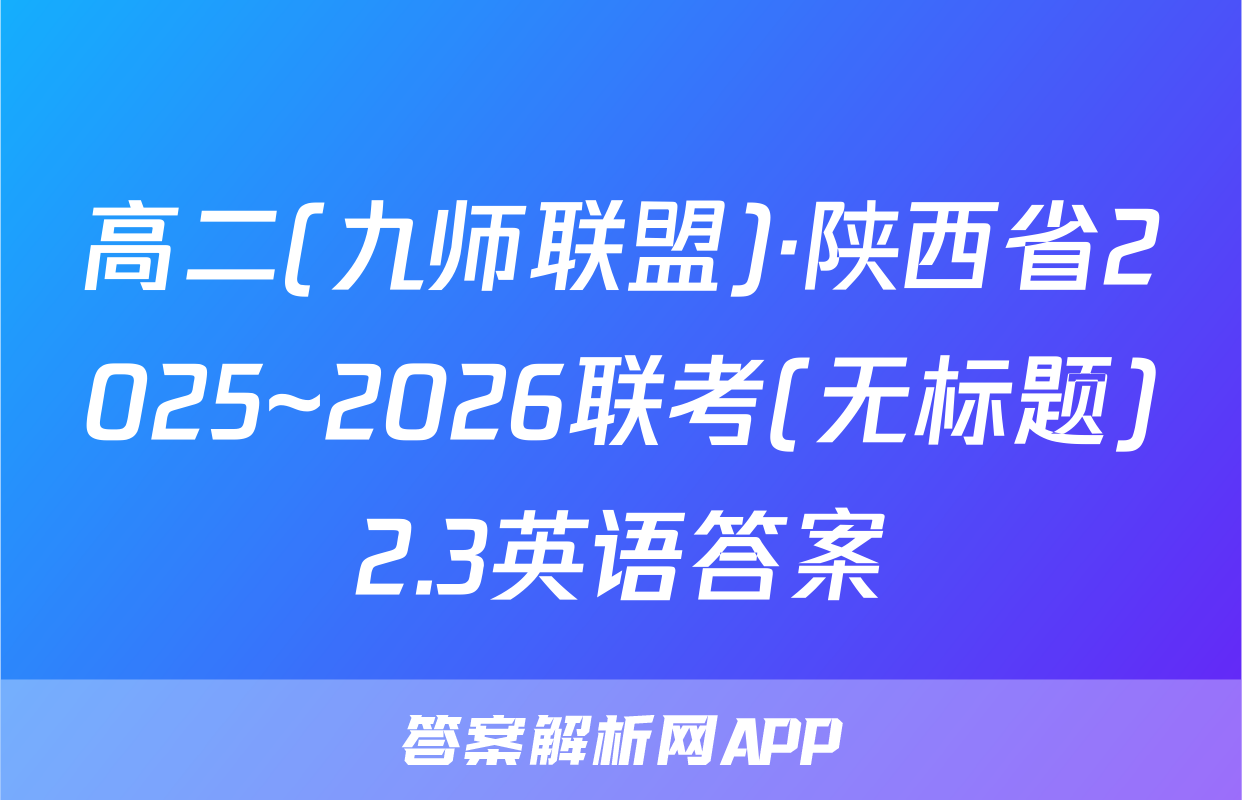 高二(九师联盟)·陕西省2025~2026联考(无标题)2.3英语答案