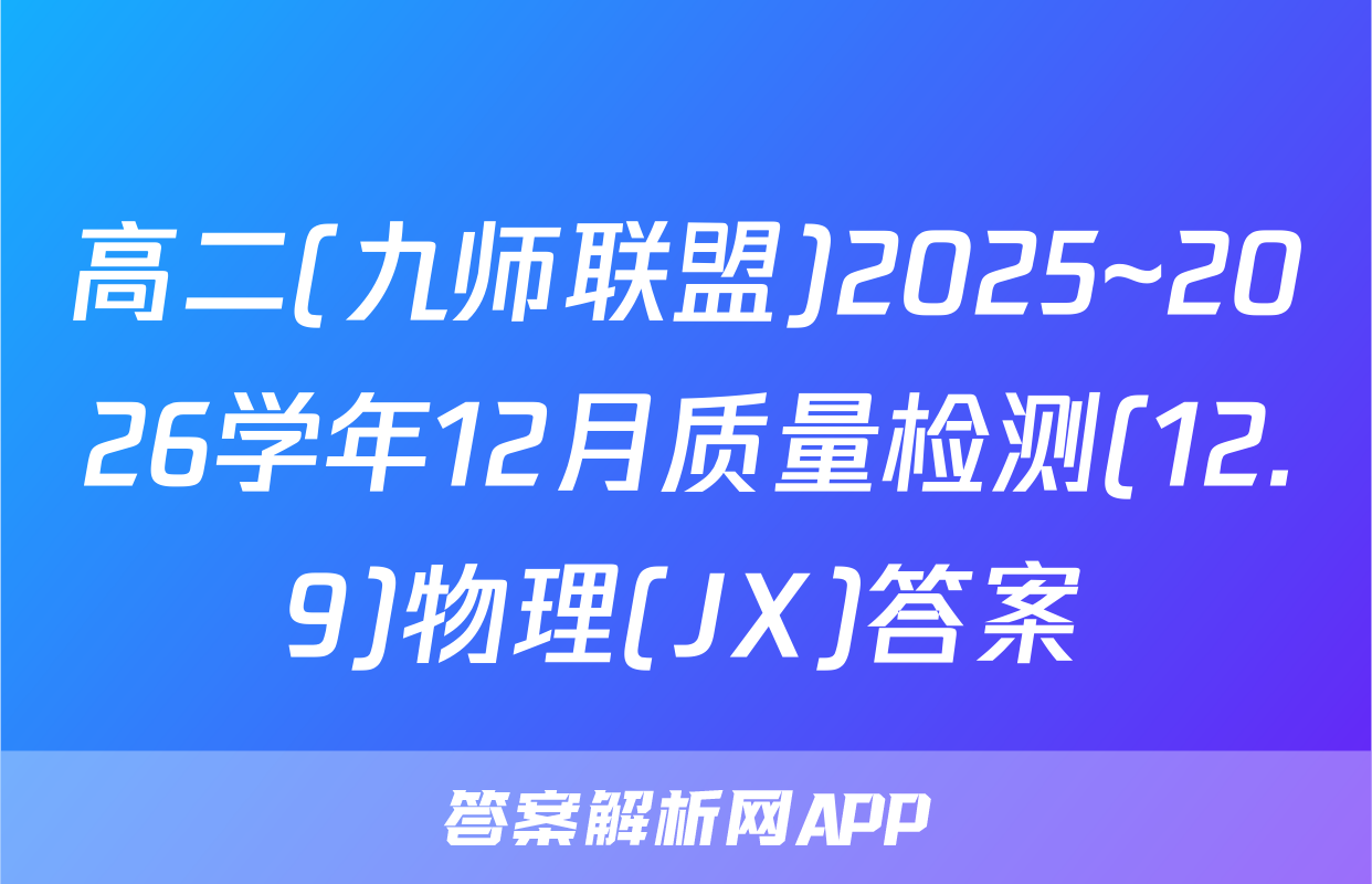 高二(九师联盟)2025~2026学年12月质量检测(12.9)物理(JX)答案