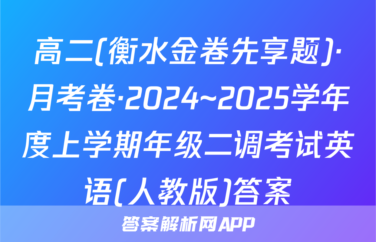 高二(衡水金卷先享题)·月考卷·2024~2025学年度上学期年级二调考试英语(人教版)答案