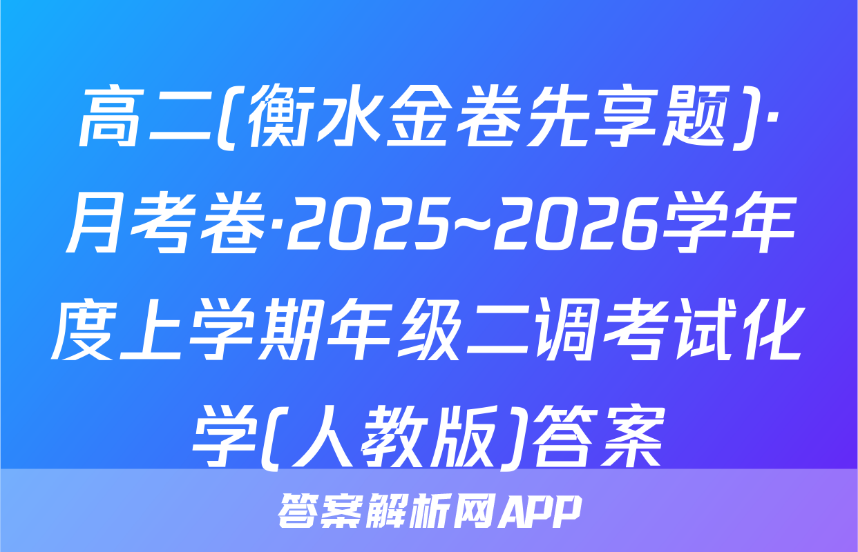 高二(衡水金卷先享题)·月考卷·2025~2026学年度上学期年级二调考试化学(人教版)答案