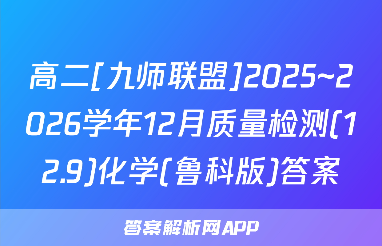 高二[九师联盟]2025~2026学年12月质量检测(12.9)化学(鲁科版)答案