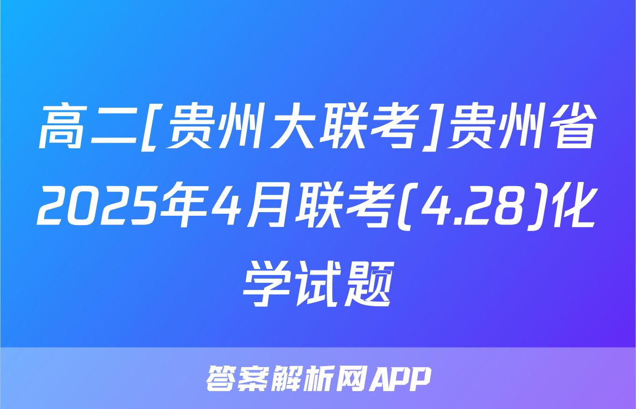 高二[贵州大联考]贵州省2025年4月联考(4.28)化学试题