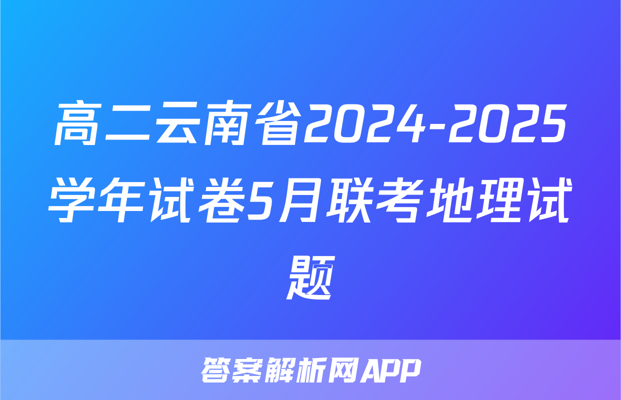 高二云南省2024-2025学年试卷5月联考地理试题