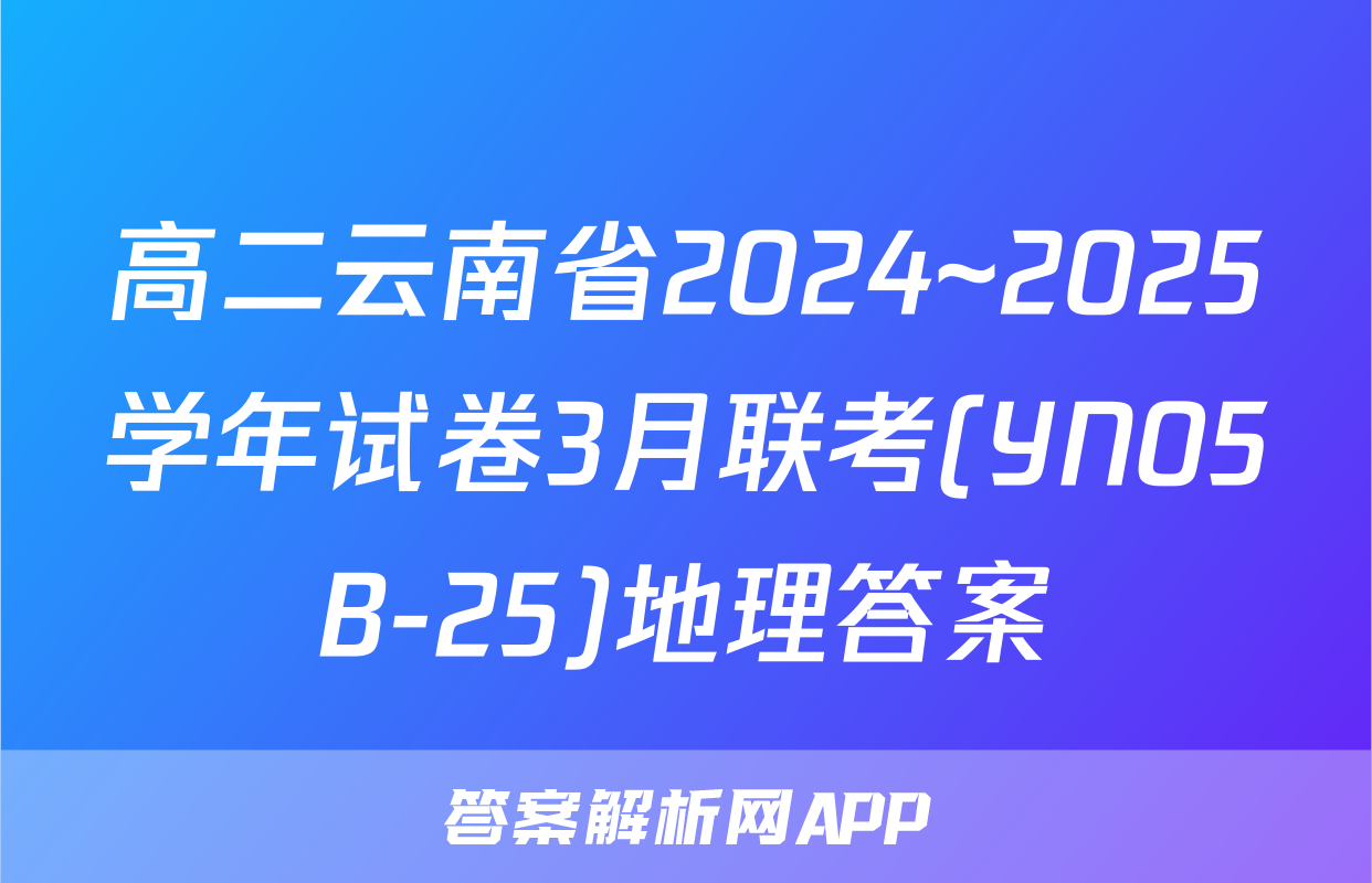 高二云南省2024~2025学年试卷3月联考(YN05B-25)地理答案
