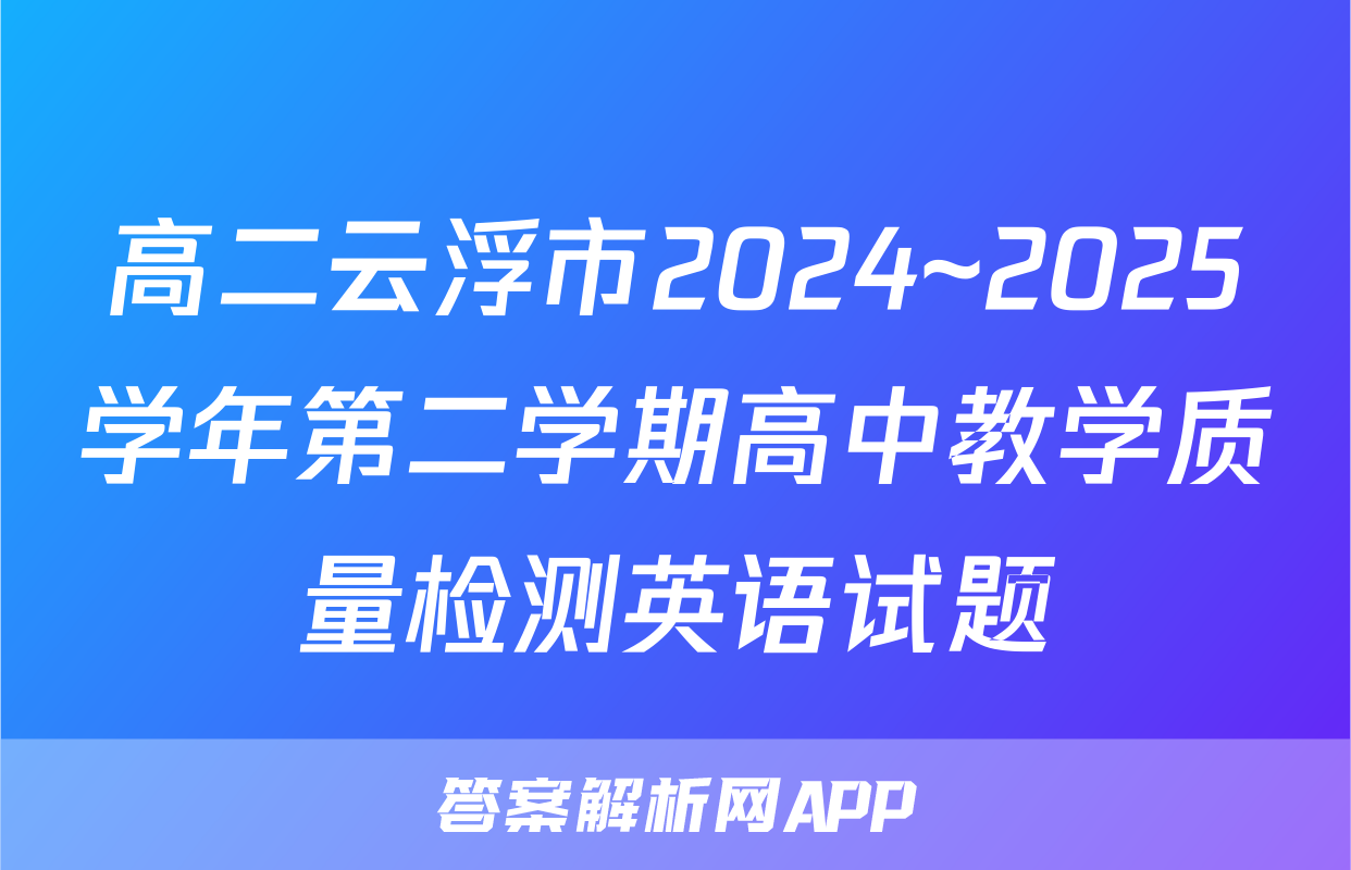 高二云浮市2024~2025学年第二学期高中教学质量检测英语试题