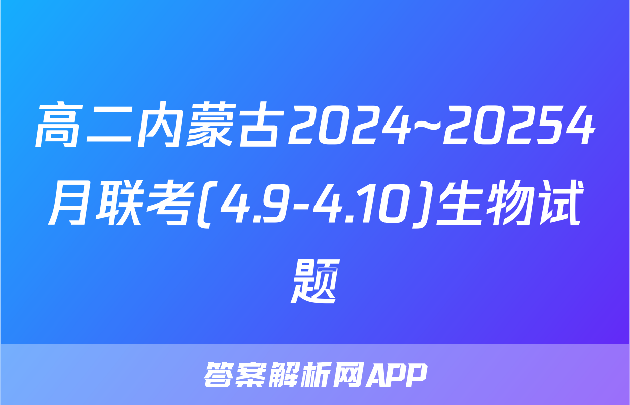 高二内蒙古2024~20254月联考(4.9-4.10)生物试题