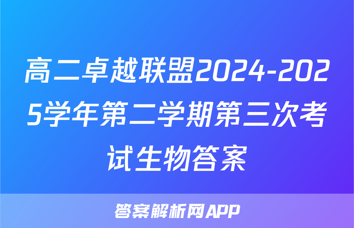 高二卓越联盟2024-2025学年第二学期第三次考试生物答案