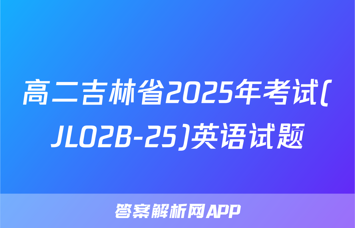 高二吉林省2025年考试(JL02B-25)英语试题
