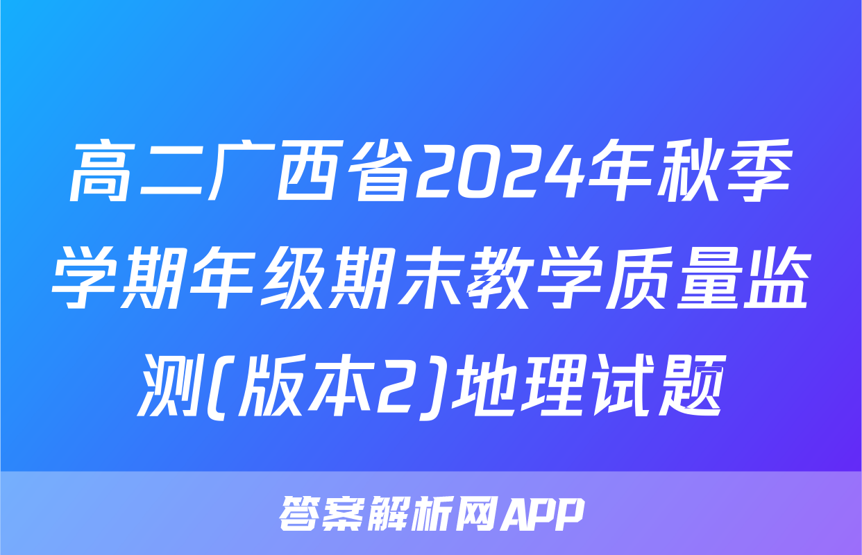 高二广西省2024年秋季学期年级期末教学质量监测(版本2)地理试题