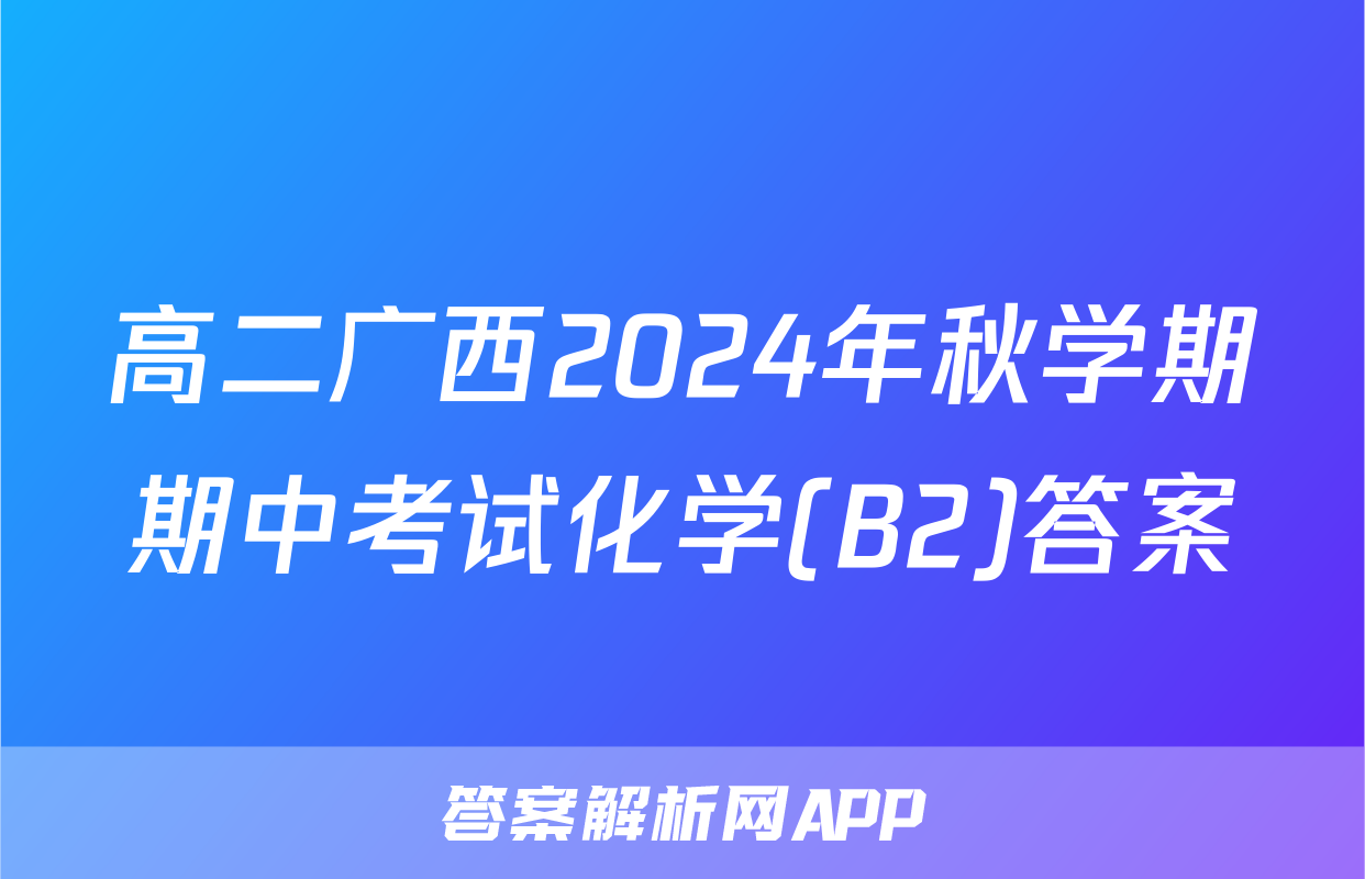 高二广西2024年秋学期期中考试化学(B2)答案