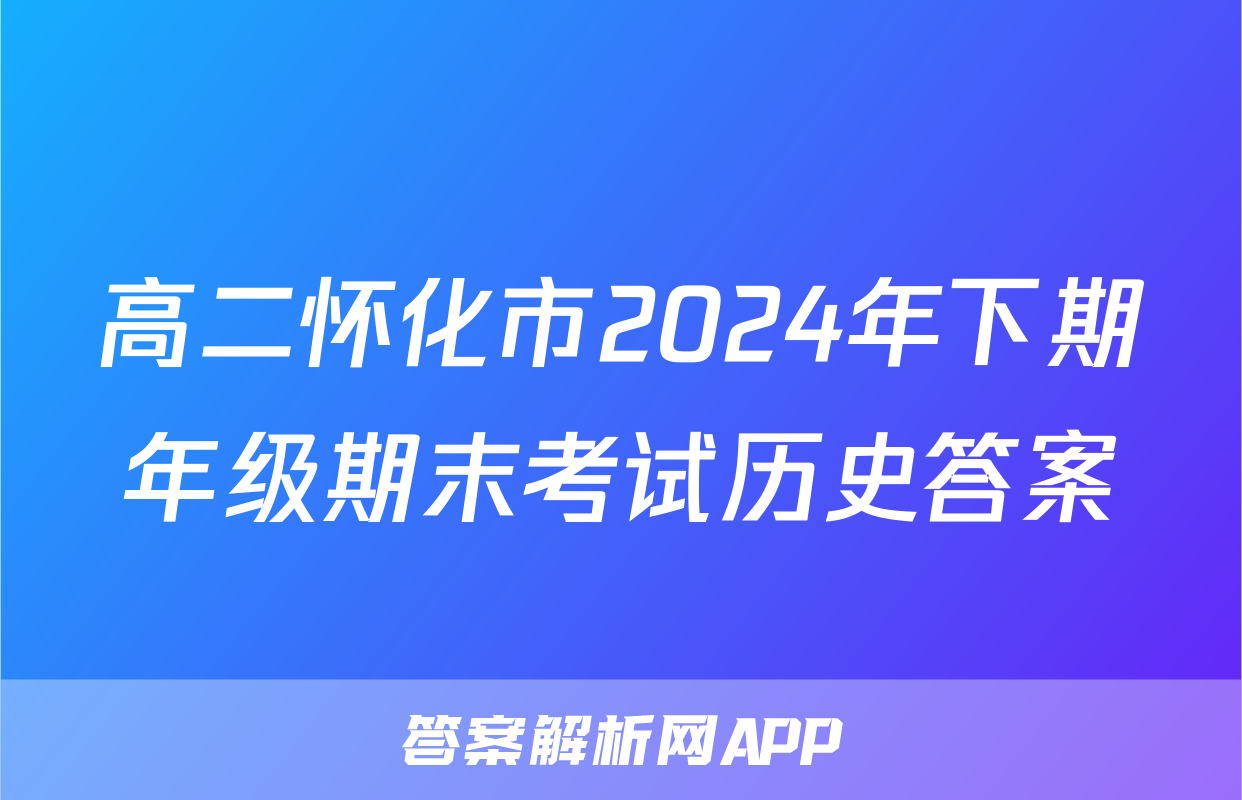 高二怀化市2024年下期年级期末考试历史答案