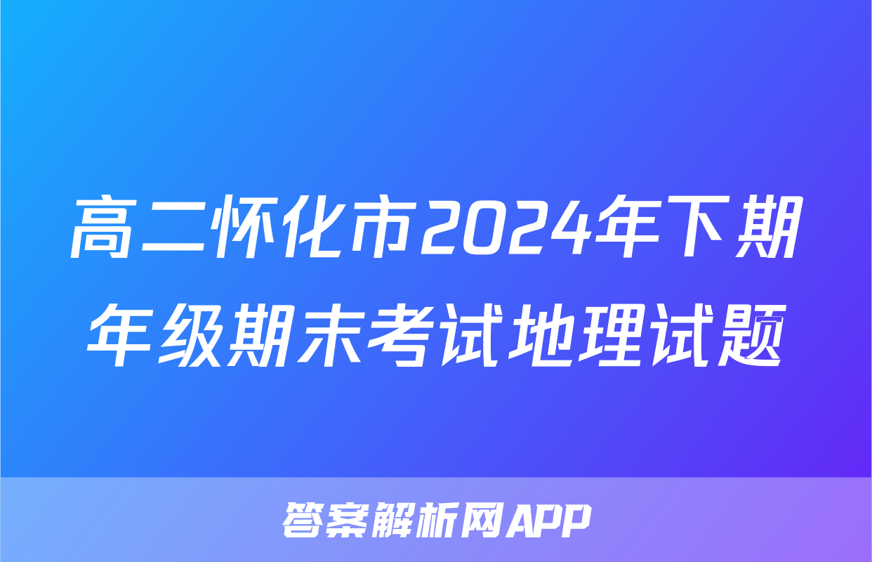 高二怀化市2024年下期年级期末考试地理试题