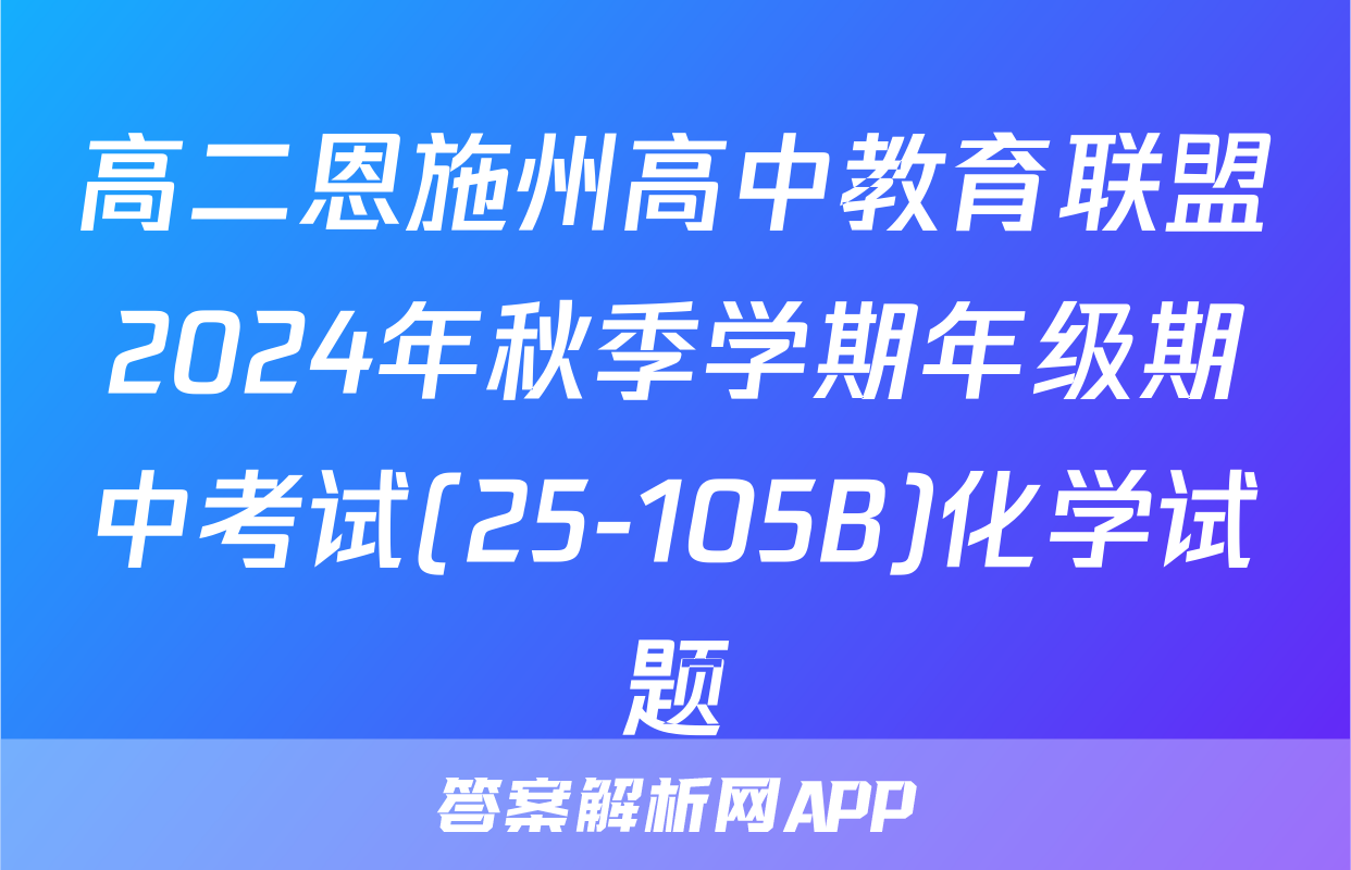 高二恩施州高中教育联盟2024年秋季学期年级期中考试(25-105B)化学试题