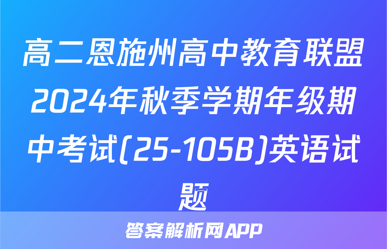 高二恩施州高中教育联盟2024年秋季学期年级期中考试(25-105B)英语试题