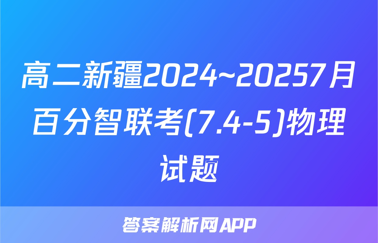 高二新疆2024~20257月百分智联考(7.4-5)物理试题
