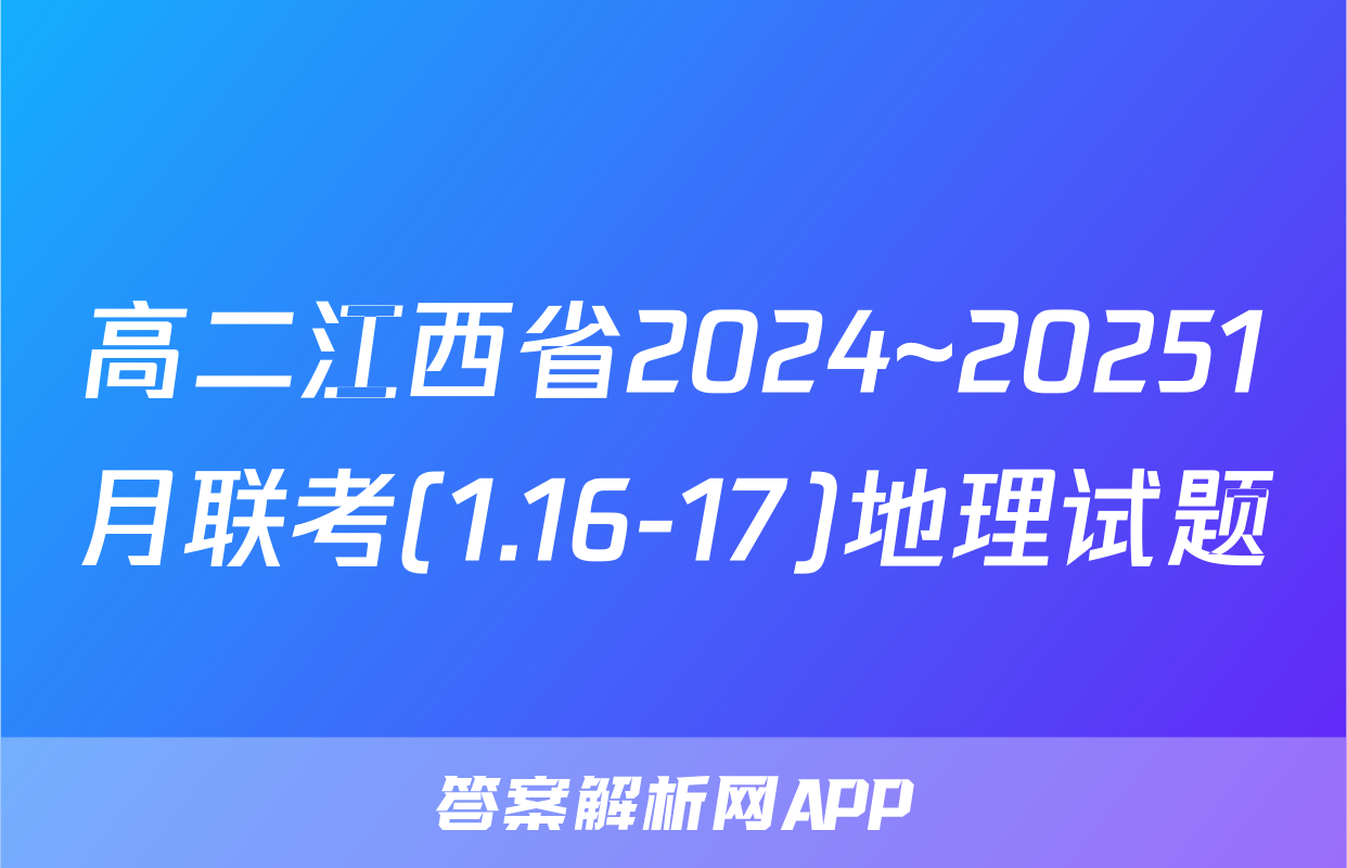 高二江西省2024~20251月联考(1.16-17)地理试题
