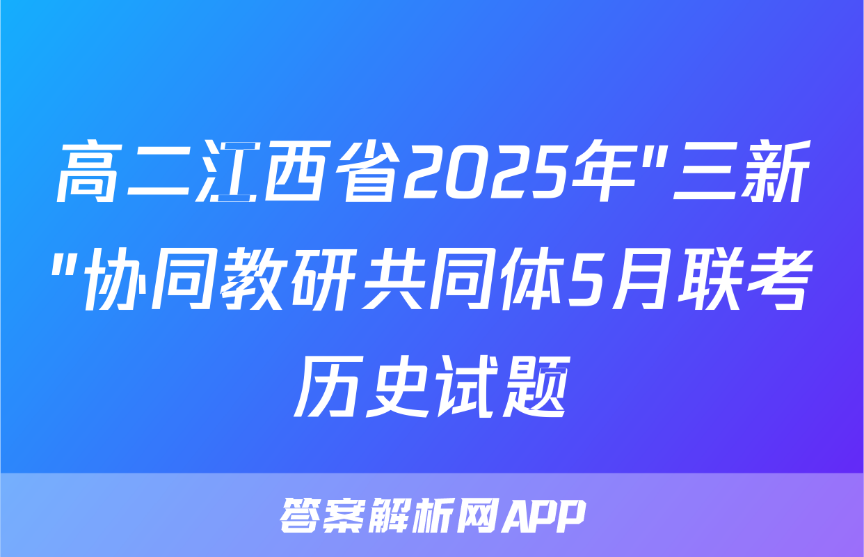 高二江西省2025年"三新"协同教研共同体5月联考历史试题