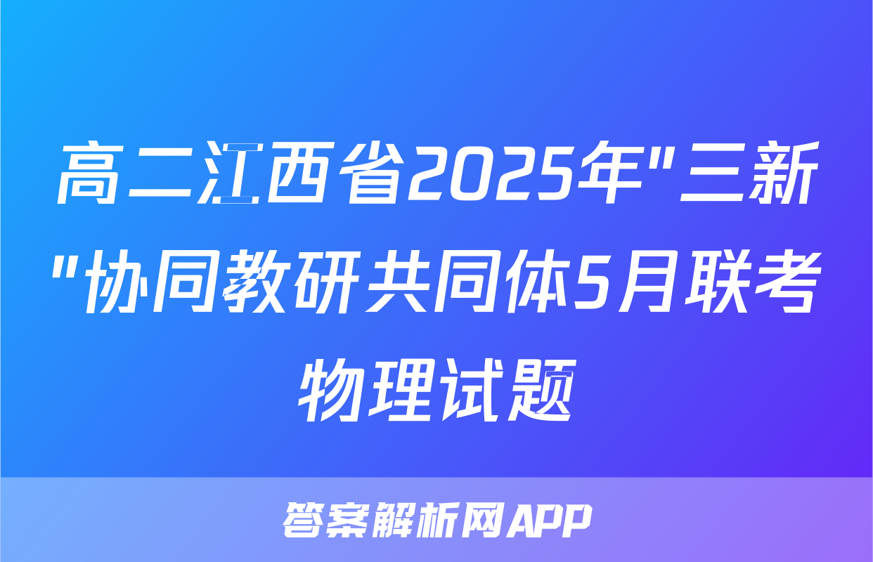 高二江西省2025年"三新"协同教研共同体5月联考物理试题