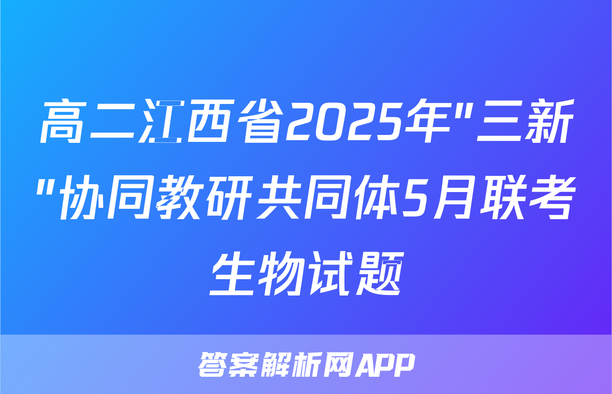 高二江西省2025年"三新"协同教研共同体5月联考生物试题