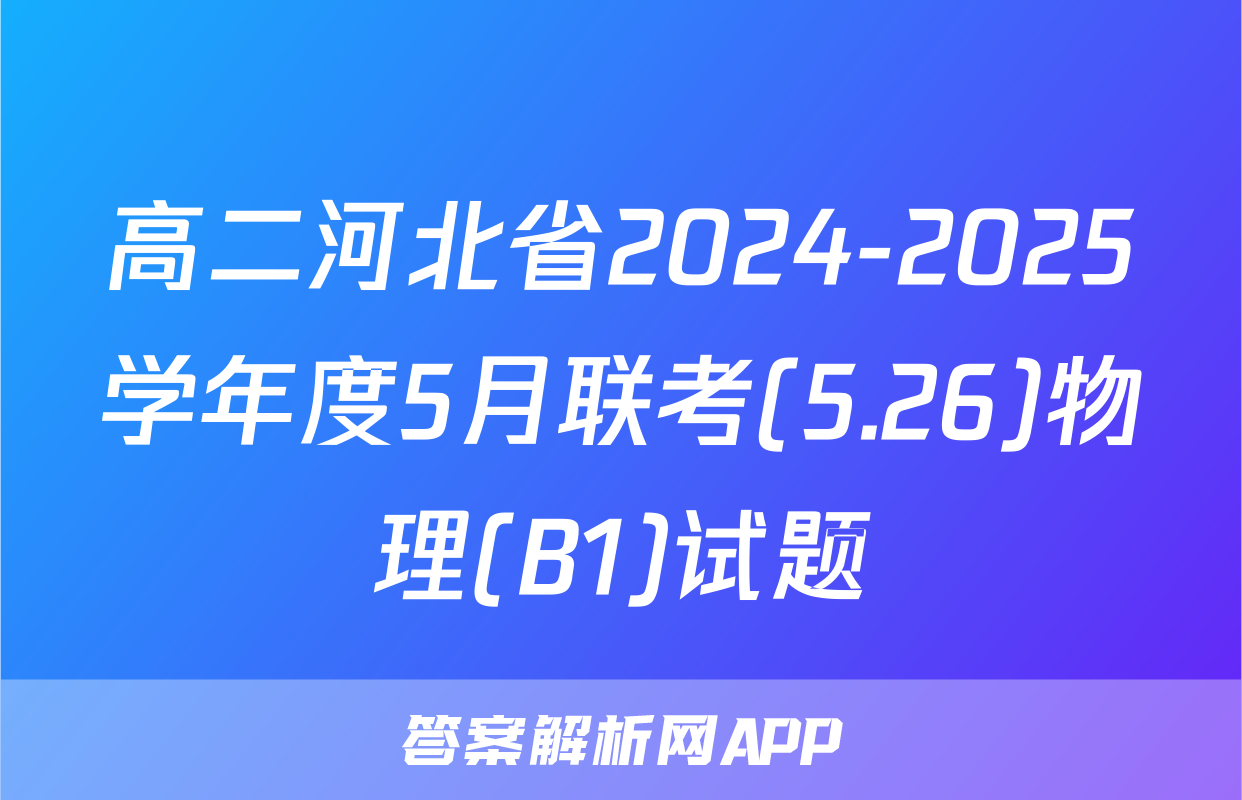 高二河北省2024-2025学年度5月联考(5.26)物理(B1)试题