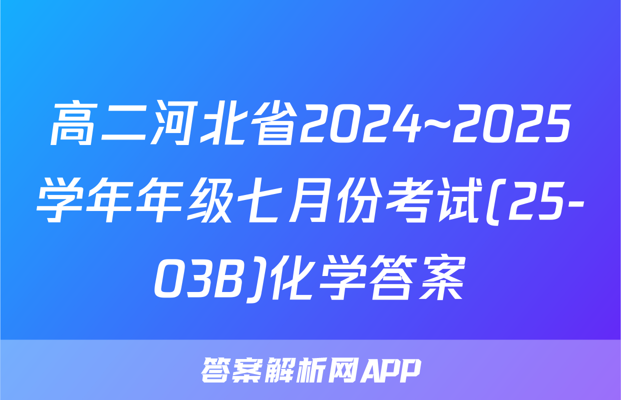高二河北省2024~2025学年年级七月份考试(25-03B)化学答案