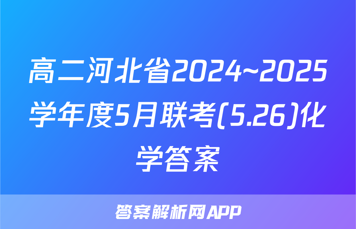 高二河北省2024~2025学年度5月联考(5.26)化学答案