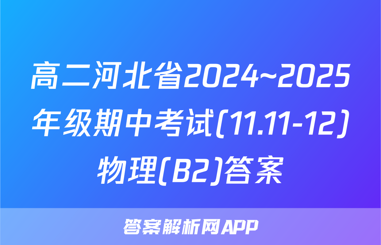 高二河北省2024~2025年级期中考试(11.11-12)物理(B2)答案