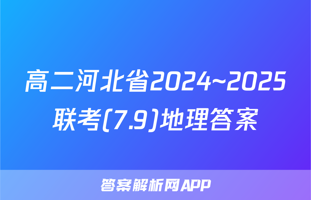 高二河北省2024~2025联考(7.9)地理答案