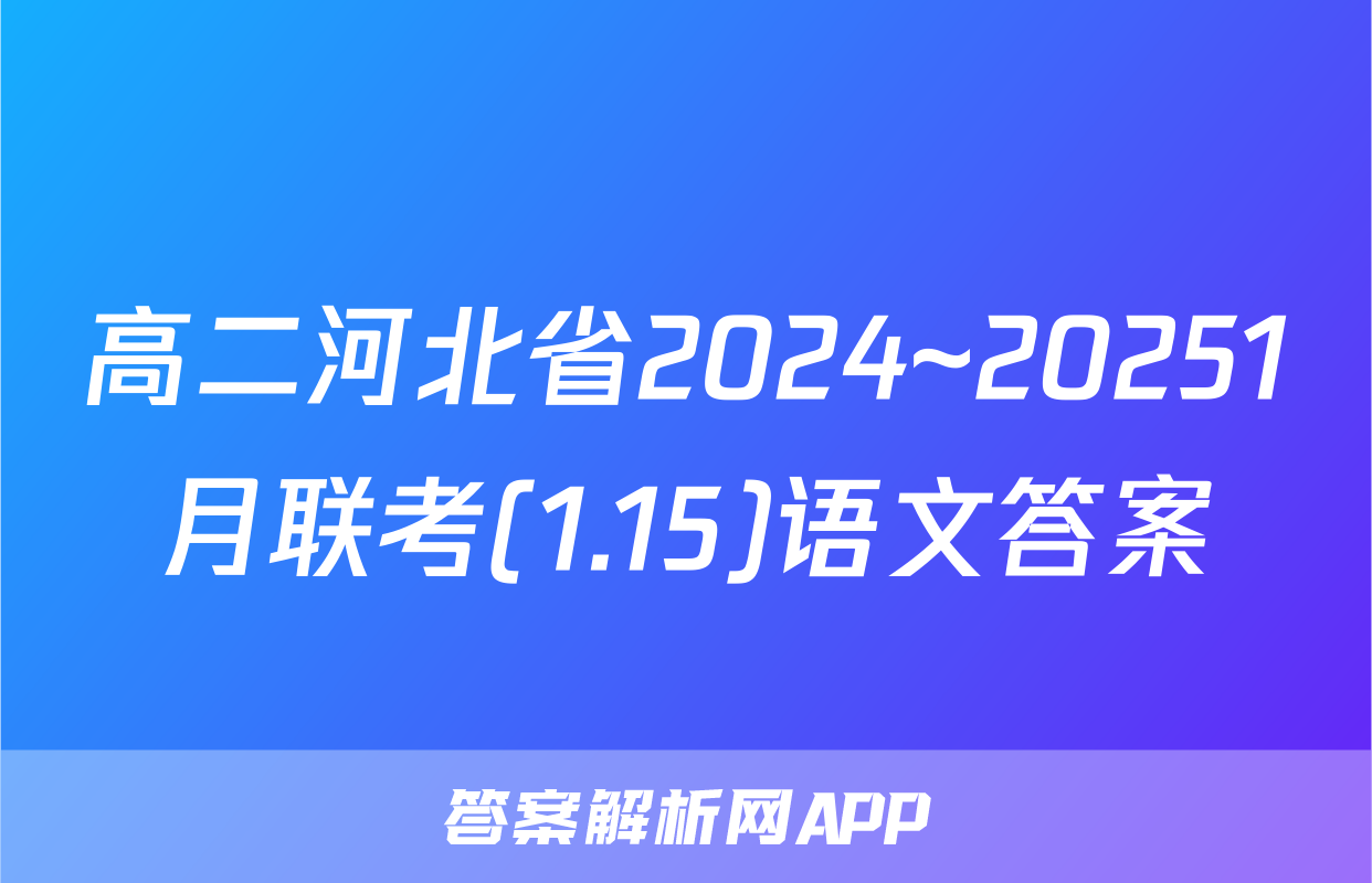 高二河北省2024~20251月联考(1.15)语文答案