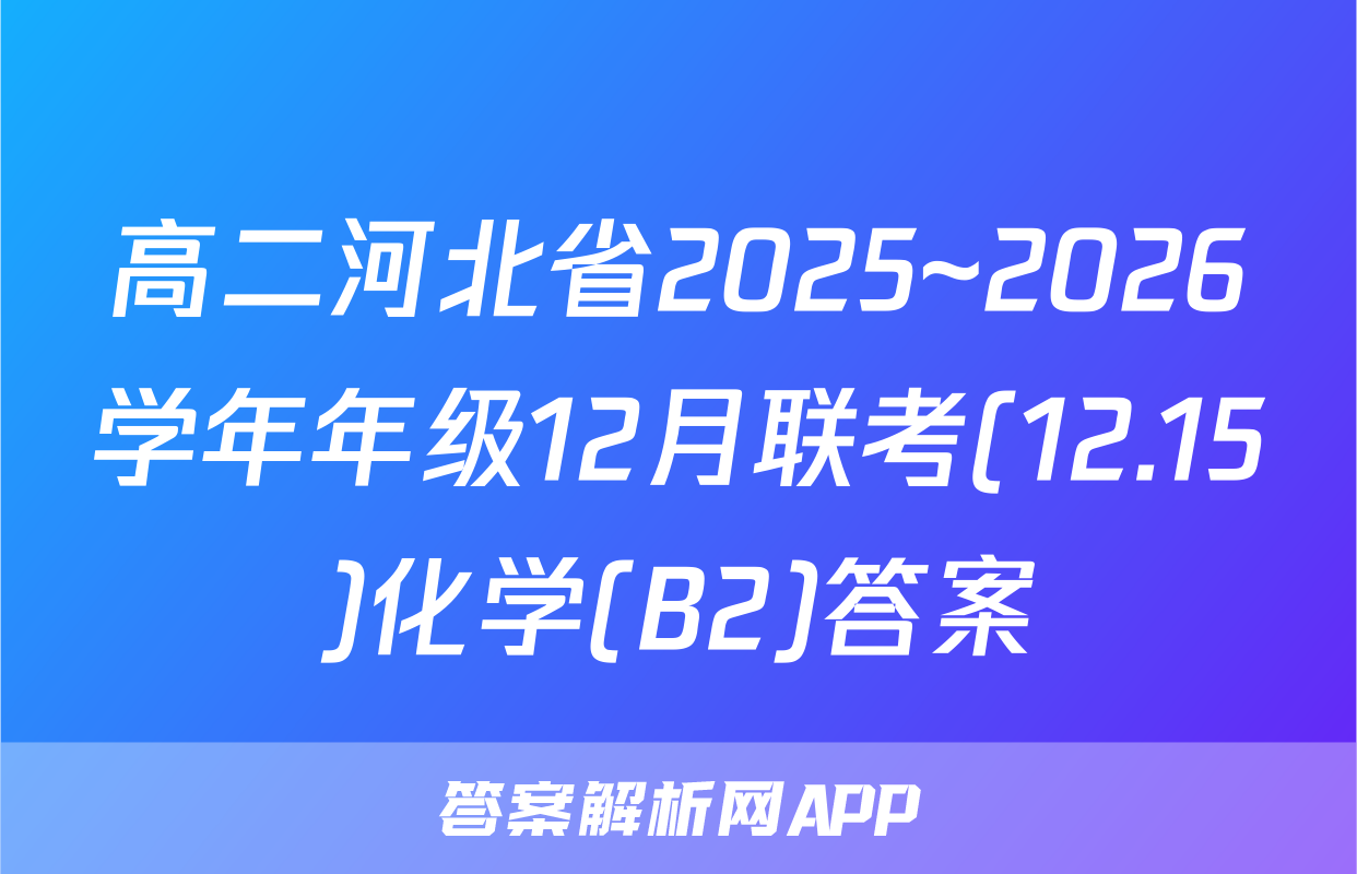 高二河北省2025~2026学年年级12月联考(12.15)化学(B2)答案
