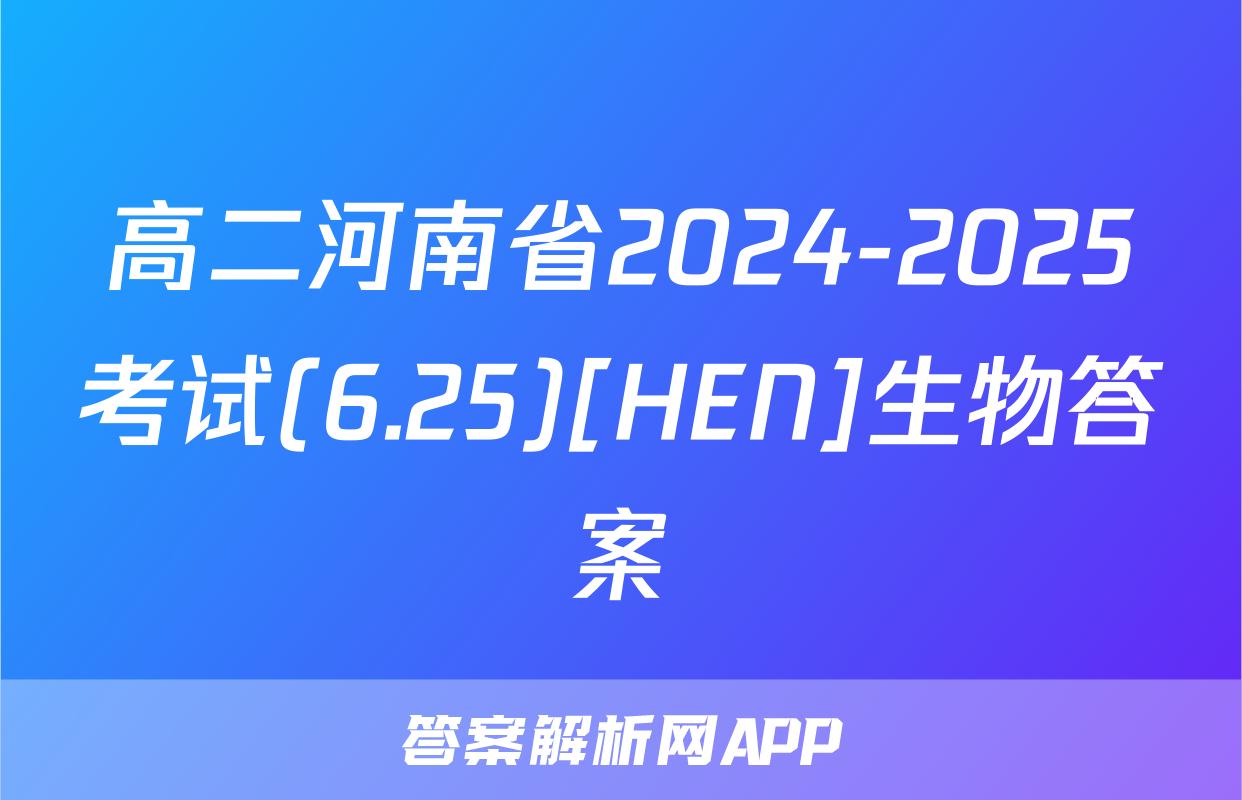 高二河南省2024-2025考试(6.25)[HEN]生物答案