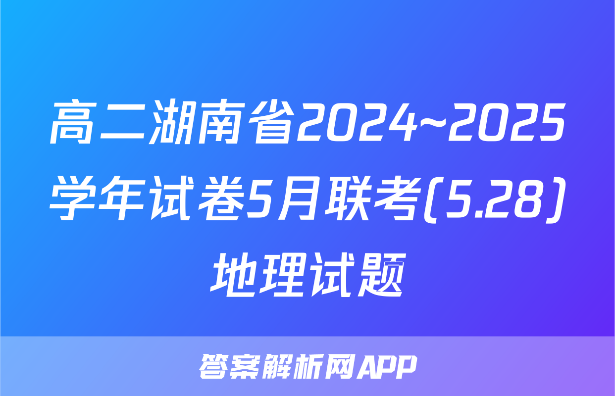 高二湖南省2024~2025学年试卷5月联考(5.28)地理试题