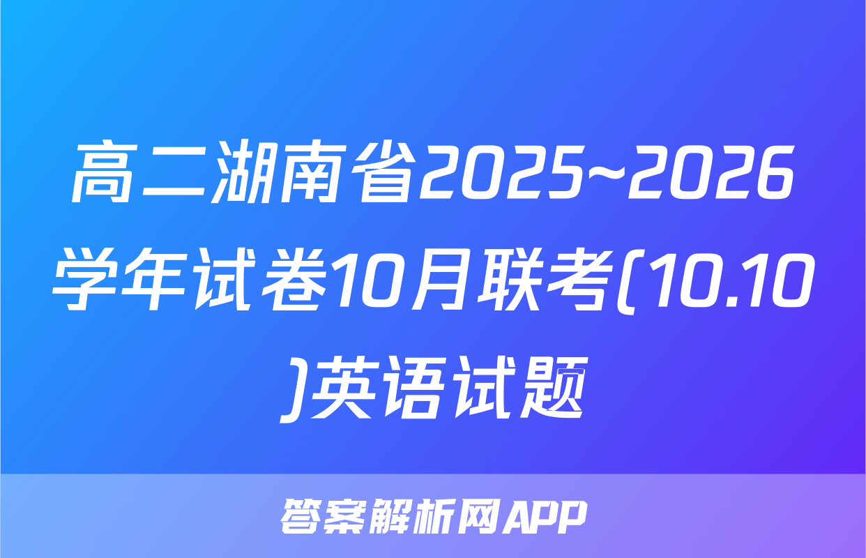 高二湖南省2025~2026学年试卷10月联考(10.10)英语试题