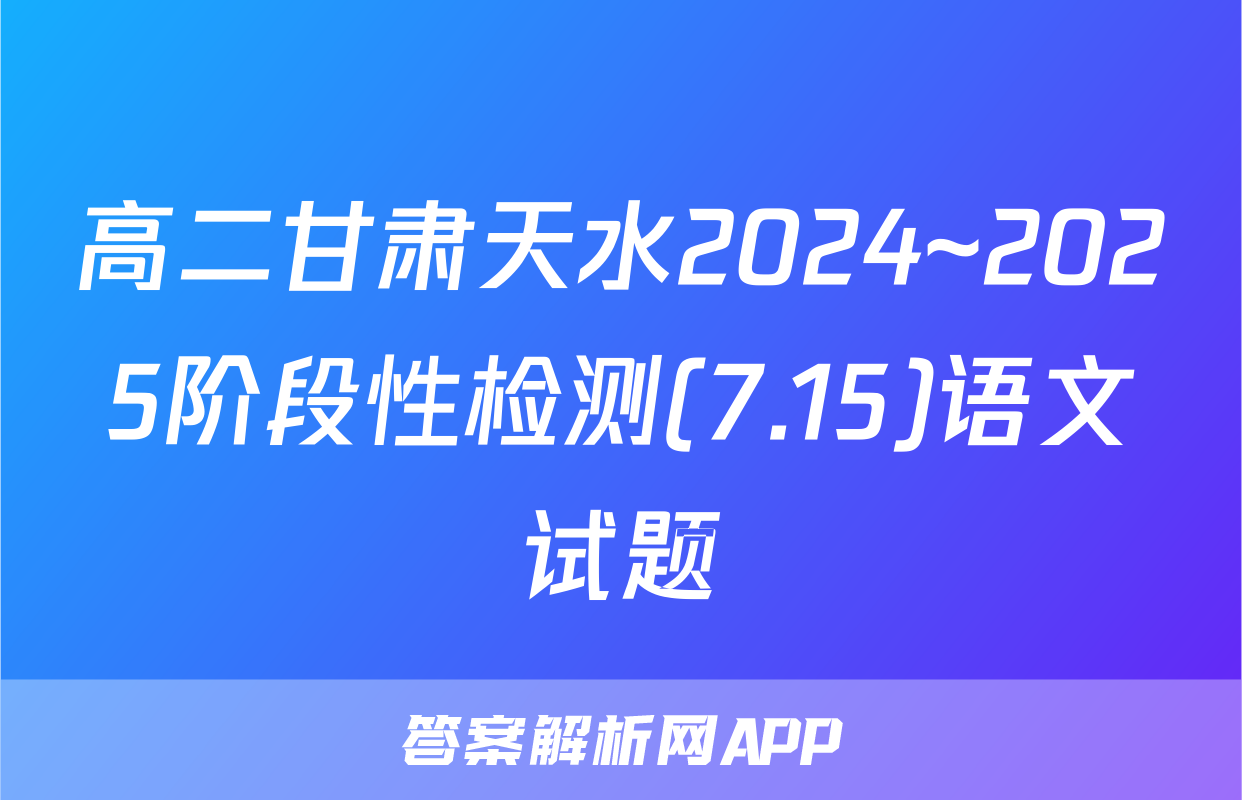 高二甘肃天水2024~2025阶段性检测(7.15)语文试题