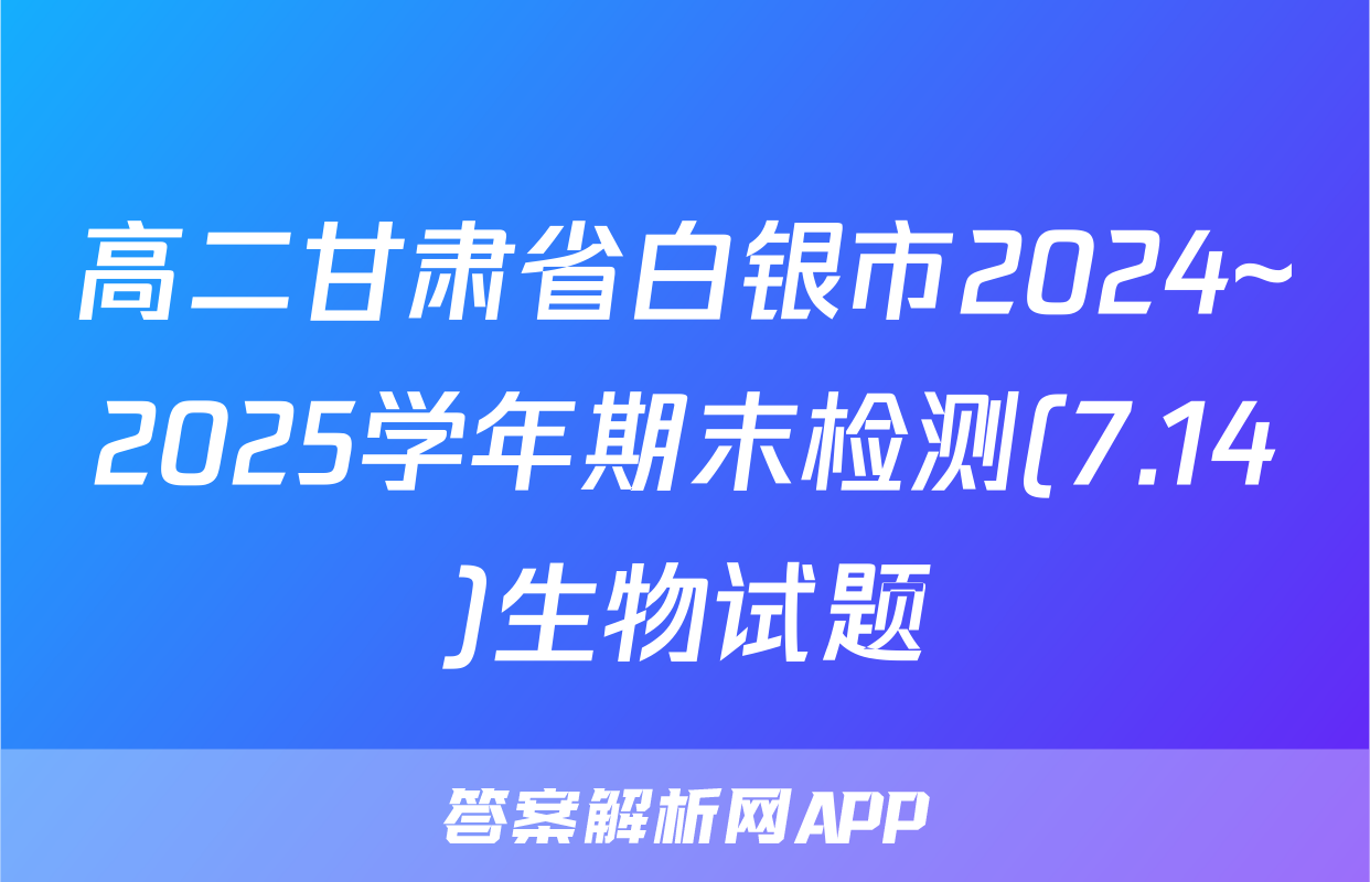 高二甘肃省白银市2024~2025学年期末检测(7.14)生物试题