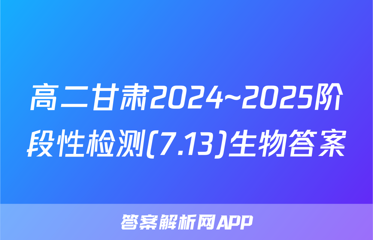 高二甘肃2024~2025阶段性检测(7.13)生物答案