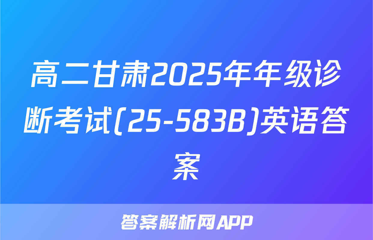 高二甘肃2025年年级诊断考试(25-583B)英语答案