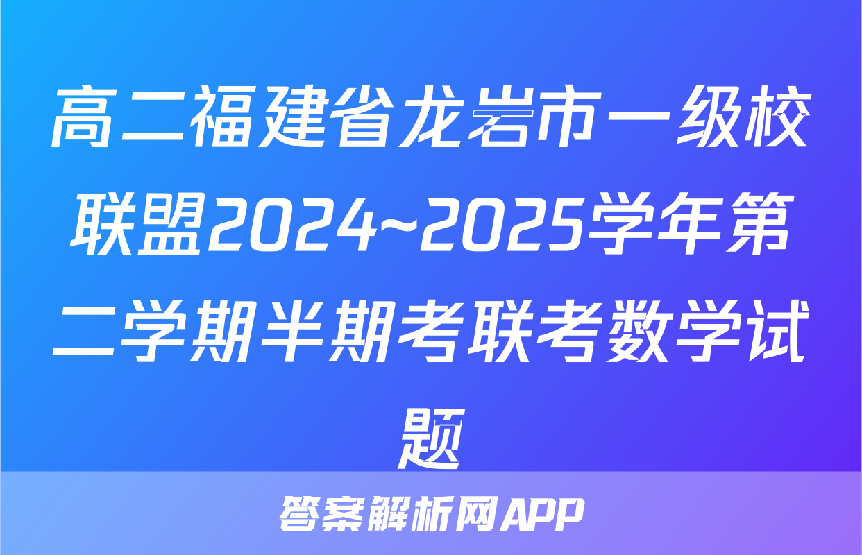 高二福建省龙岩市一级校联盟2024~2025学年第二学期半期考联考数学试题