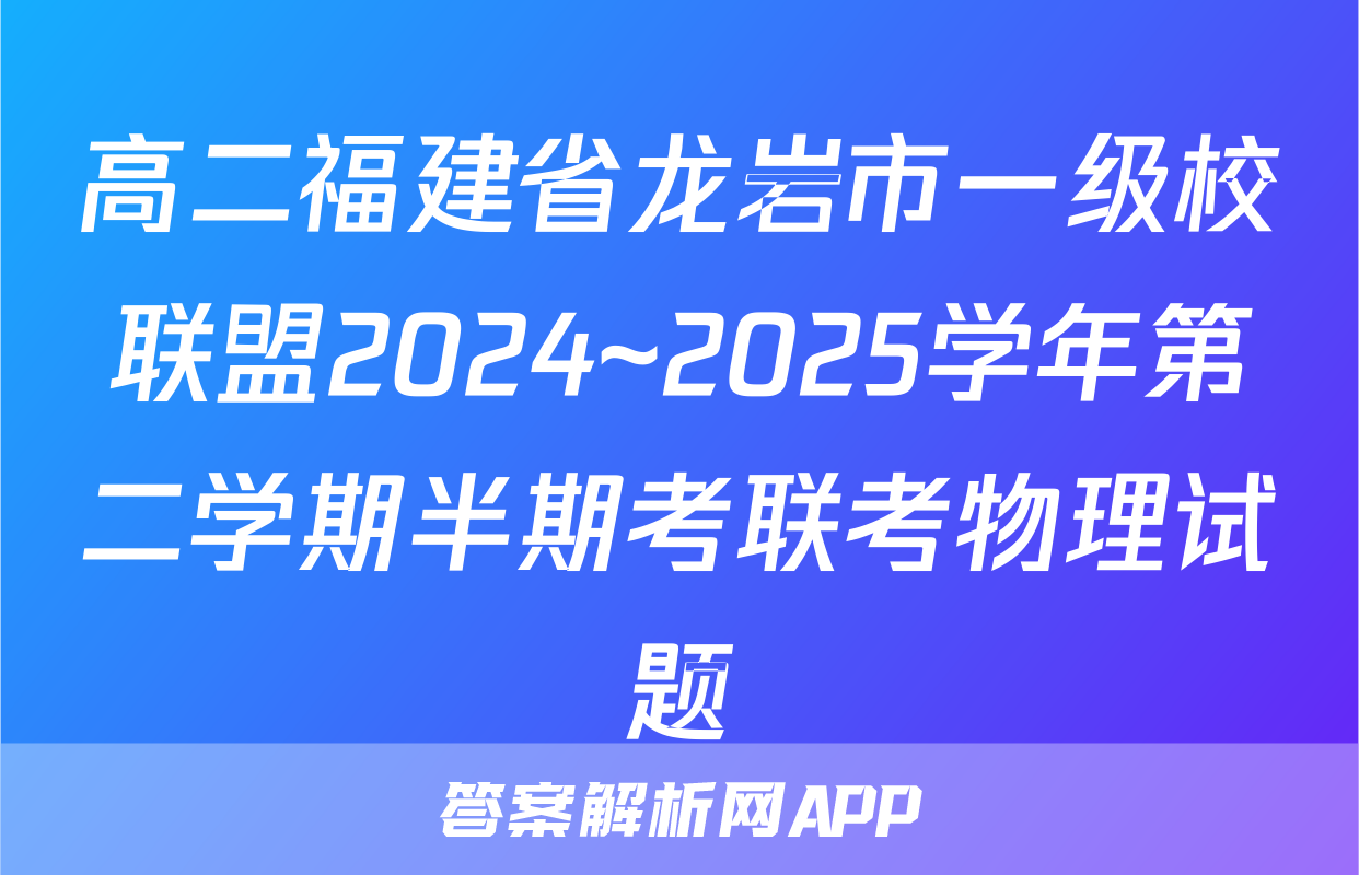 高二福建省龙岩市一级校联盟2024~2025学年第二学期半期考联考物理试题