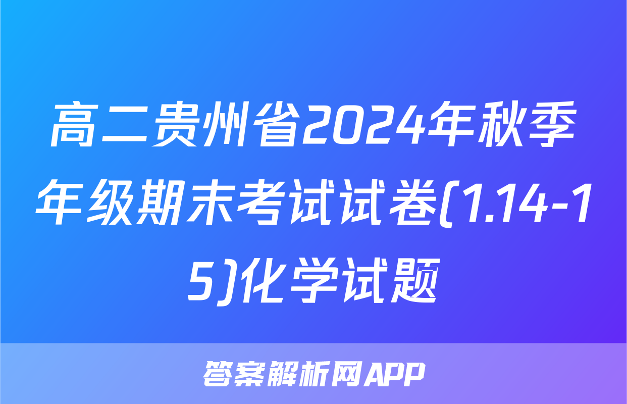 高二贵州省2024年秋季年级期末考试试卷(1.14-15)化学试题