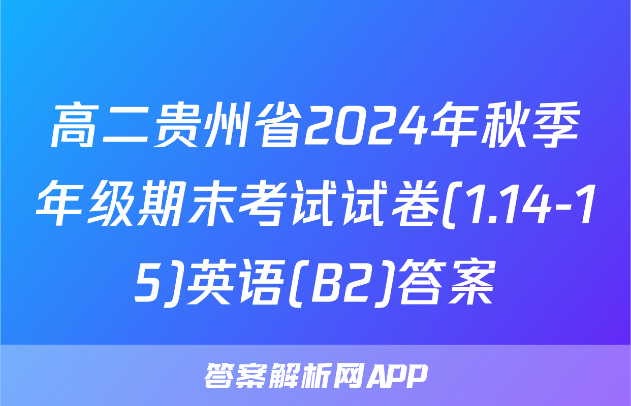 高二贵州省2024年秋季年级期末考试试卷(1.14-15)英语(B2)答案